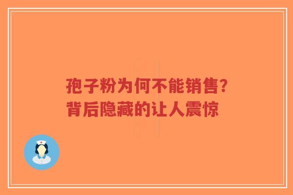 孢子粉为何不能销售?背后隐藏的让人震惊-第1张图片-超越 孢子粉为何不能销售?背后隐藏的让人震惊-第1张图片-超越
