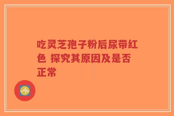 吃灵芝孢子粉后尿带红色 探究其原因及是否正常-第1张图片-超越 吃灵芝孢子粉后尿带红色 探究其原因及是否正常-第1张图片-超越