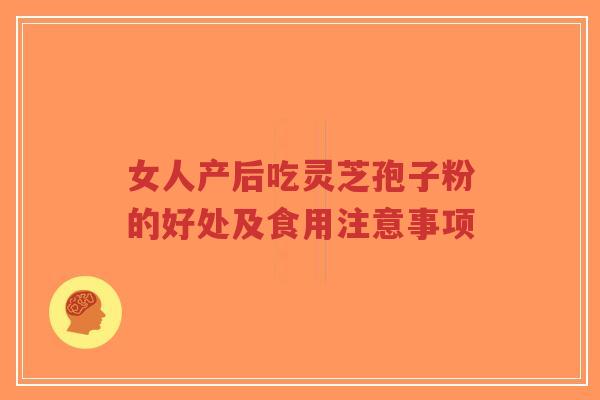 女人产后吃灵芝孢子粉的好处及食用注意事项-第1张图片-超越