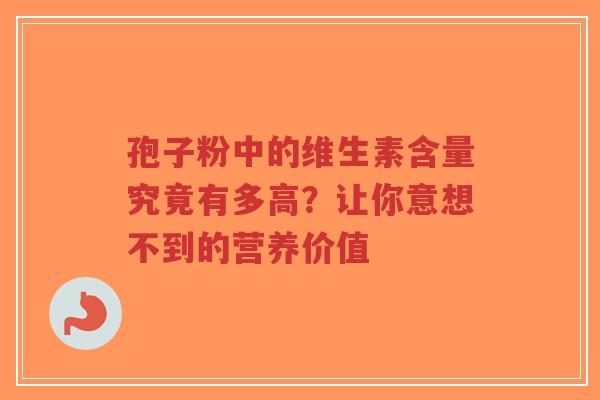 孢子粉中的维生素含量究竟有多高？让你意想不到的营养价值-第1张图片-超越