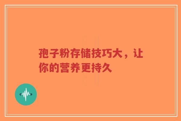 孢子粉存储技巧大,让你的营养更持久-第1张图片-超越 孢子粉存储技巧大,让你的营养更持久-第1张图片-超越