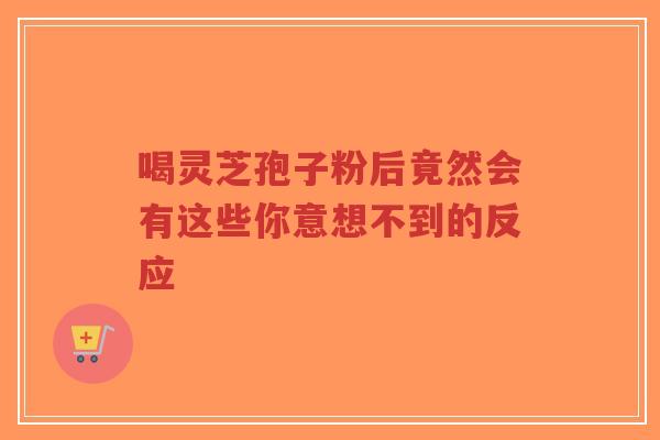喝灵芝孢子粉后竟然会有这些你意想不到的反应-第1张图片-超越 喝灵芝孢子粉后竟然会有这些你意想不到的反应-第1张图片-超越
