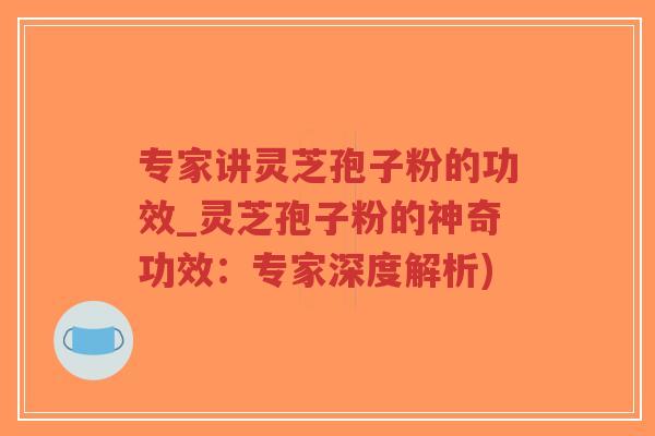 专家讲灵芝孢子粉的功效_灵芝孢子粉的神奇功效：专家深度解析)-第1张图片-超越