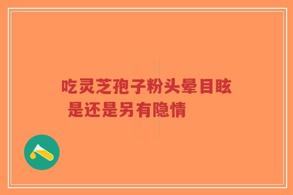 吃灵芝孢子粉头晕目眩 是还是另有隐情-第1张图片-超越 吃灵芝孢子粉头晕目眩 是还是另有隐情-第1张图片-超越