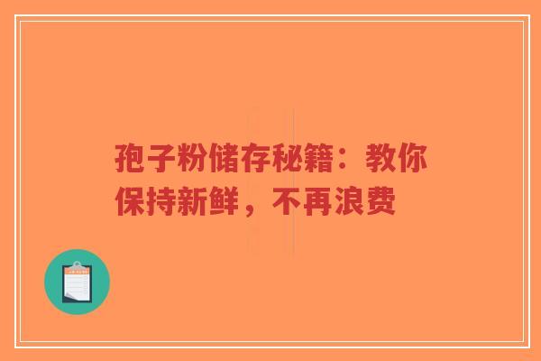 孢子粉储存秘籍:教你保持新鲜,不再浪费-第1张图片-超越 孢子粉储存秘籍:教你保持新鲜,不再浪费-第1张图片-超越