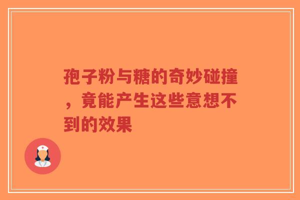 孢子粉与糖的奇妙碰撞,竟能产生这些意想不到的效果-第1张图片-超越 孢子粉与糖的奇妙碰撞,竟能产生这些意想不到的效果-第1张图片-超越
