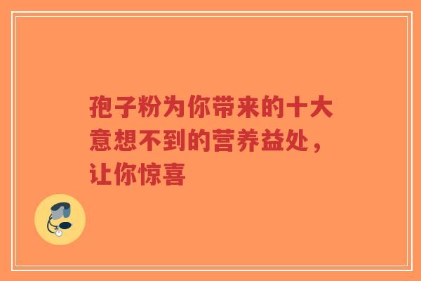 孢子粉为你带来的十大意想不到的营养益处，让你惊喜-第1张图片-超越