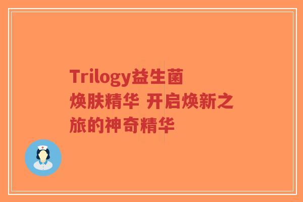 Trilogy益生菌焕肤精华 开启焕新之旅的神奇精华-第1张图片-超越 Trilogy益生菌焕肤精华 开启焕新之旅的神奇精华-第1张图片-超越