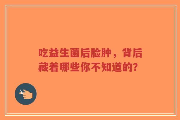 吃益生菌后脸肿,背后藏着哪些你不知道的?-第1张图片-超越 吃益生菌后脸肿,背后藏着哪些你不知道的?-第1张图片-超越
