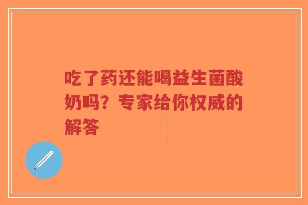 吃了药还能喝益生菌酸奶吗?专家给你权威的解答-第1张图片-超越 吃了药还能喝益生菌酸奶吗?专家给你权威的解答-第1张图片-超越
