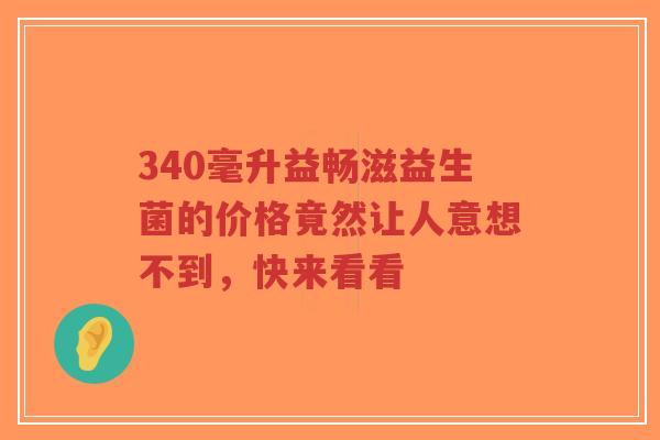 340毫升益畅滋益生菌的价格竟然让人意想不到，快来看看-第1张图片-超越