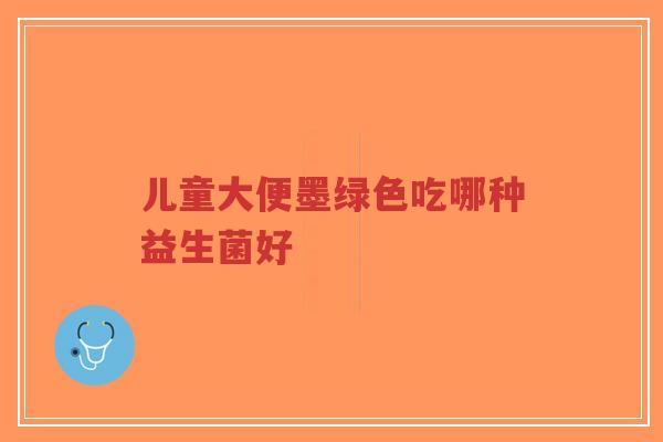儿童大便墨绿色吃哪种益生菌好-第1张图片-超越 儿童大便墨绿色吃哪种益生菌好-第1张图片-超越