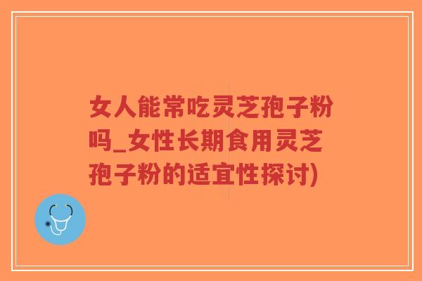 女人能常吃灵芝孢子粉吗_女性长期食用灵芝孢子粉的适宜性探讨)-第1张图片-超越 女人能常吃灵芝孢子粉吗_女性长期食用灵芝孢子粉的适宜性探讨)-第1张图片-超越