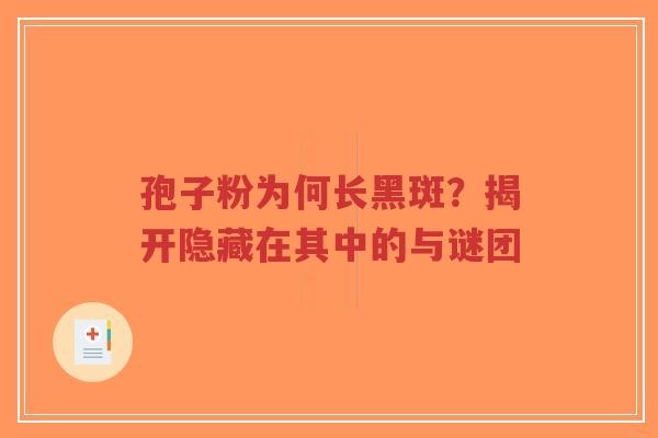 孢子粉为何长黑斑?揭开隐藏在其中的与谜团-第1张图片-超越 孢子粉为何长黑斑?揭开隐藏在其中的与谜团-第1张图片-超越