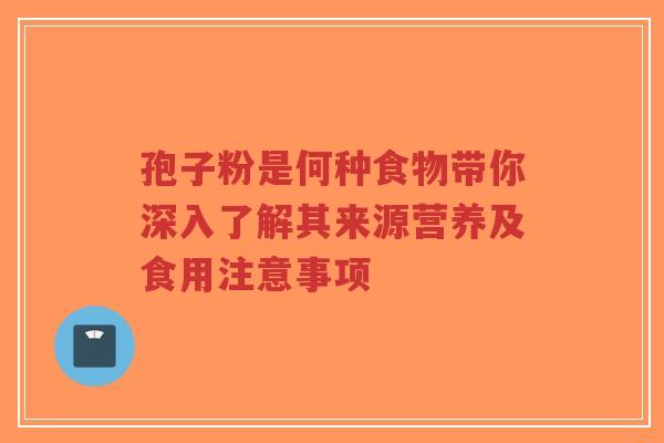 孢子粉是何种食物带你深入了解其来源营养及食用注意事项-第1张图片-超越 孢子粉是何种食物带你深入了解其来源营养及食用注意事项-第1张图片-超越