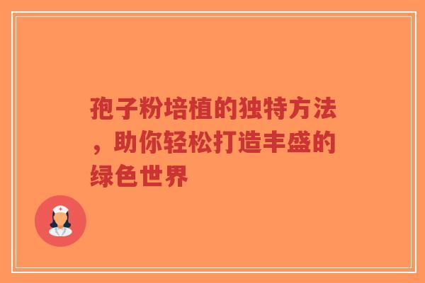 孢子粉培植的独特方法，助你轻松打造丰盛的绿色世界-第1张图片-超越