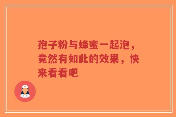 孢子粉与蜂蜜一起泡,竟然有如此的效果,快来看看吧-第1张图片-超越 孢子粉与蜂蜜一起泡,竟然有如此的效果,快来看看吧-第1张图片-超越