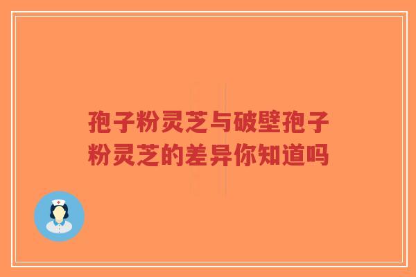 孢子粉灵芝与破壁孢子粉灵芝的差异你知道吗-第1张图片-超越 孢子粉灵芝与破壁孢子粉灵芝的差异你知道吗-第1张图片-超越