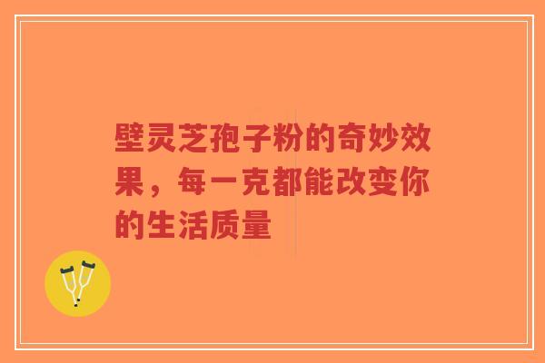 壁灵芝孢子粉的奇妙效果,每一克都能改变你的生活质量-第1张图片-超越 壁灵芝孢子粉的奇妙效果,每一克都能改变你的生活质量-第1张图片-超越