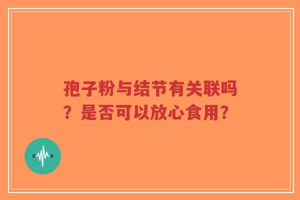 孢子粉与结节有关联吗?是否可以放心食用?-第1张图片-超越 孢子粉与结节有关联吗?是否可以放心食用?-第1张图片-超越