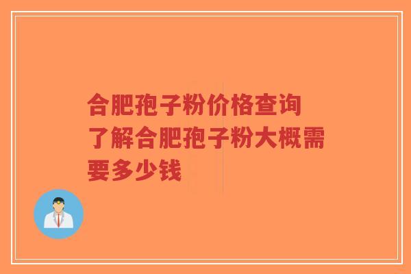 合肥孢子粉价格查询 了解合肥孢子粉大概需要多少钱-第1张图片-超越 合肥孢子粉价格查询 了解合肥孢子粉大概需要多少钱-第1张图片-超越