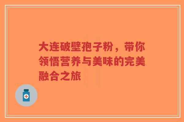 大连破壁孢子粉,带你领悟营养与美味的完美融合之旅-第1张图片-超越 大连破壁孢子粉,带你领悟营养与美味的完美融合之旅-第1张图片-超越