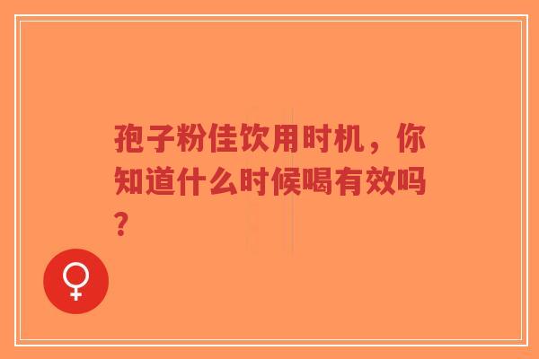 孢子粉佳饮用时机,你知道什么时候喝有效吗?-第1张图片-超越 孢子粉佳饮用时机,你知道什么时候喝有效吗?-第1张图片-超越