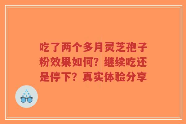 吃了两个多月灵芝孢子粉效果如何?继续吃还是停下?真实体验分享-第1张图片-超越 吃了两个多月灵芝孢子粉效果如何?继续吃还是停下?真实体验分享-第1张图片-超越