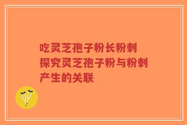 吃灵芝孢子粉长粉刺 探究灵芝孢子粉与粉刺产生的关联-第1张图片-超越 吃灵芝孢子粉长粉刺 探究灵芝孢子粉与粉刺产生的关联-第1张图片-超越