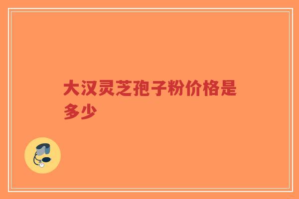 大汉灵芝孢子粉价格是多少-第1张图片-超越 大汉灵芝孢子粉价格是多少-第1张图片-超越