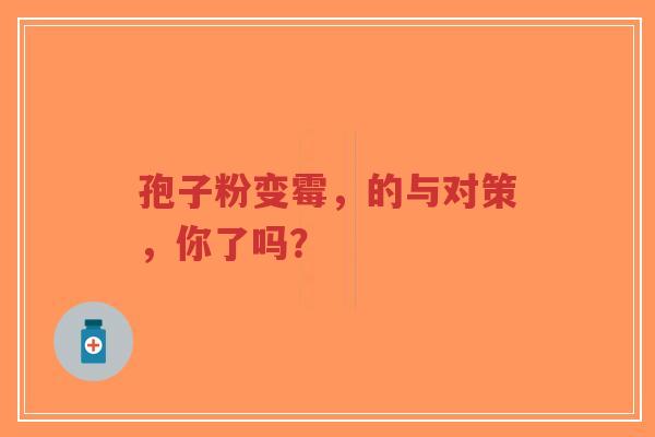 孢子粉变霉,的与对策,你了吗?-第1张图片-超越 孢子粉变霉,的与对策,你了吗?-第1张图片-超越
