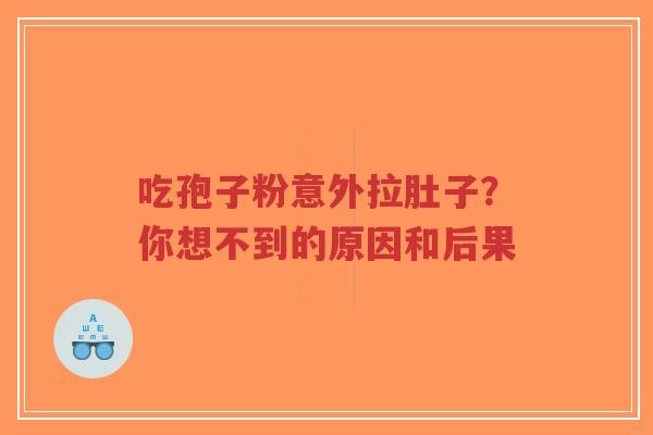 吃孢子粉意外拉肚子?你想不到的原因和后果-第1张图片-超越 吃孢子粉意外拉肚子?你想不到的原因和后果-第1张图片-超越