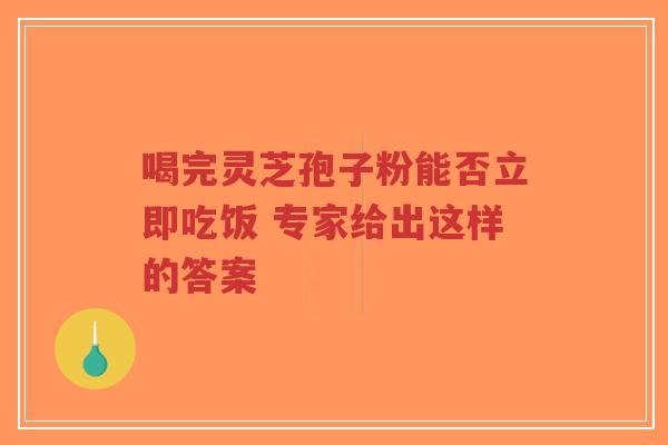 喝完灵芝孢子粉能否立即吃饭 专家给出这样的答案-第1张图片-超越 喝完灵芝孢子粉能否立即吃饭 专家给出这样的答案-第1张图片-超越