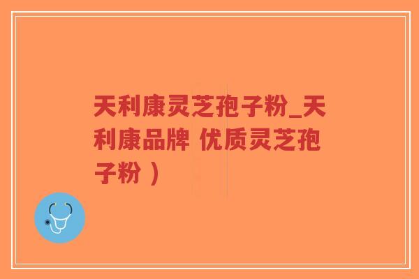 天利康灵芝孢子粉_天利康品牌 优质灵芝孢子粉 )-第1张图片-超越 天利康灵芝孢子粉_天利康品牌 优质灵芝孢子粉 )-第1张图片-超越