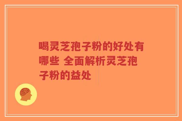 喝灵芝孢子粉的好处有哪些 全面解析灵芝孢子粉的益处-第1张图片-超越 喝灵芝孢子粉的好处有哪些 全面解析灵芝孢子粉的益处-第1张图片-超越