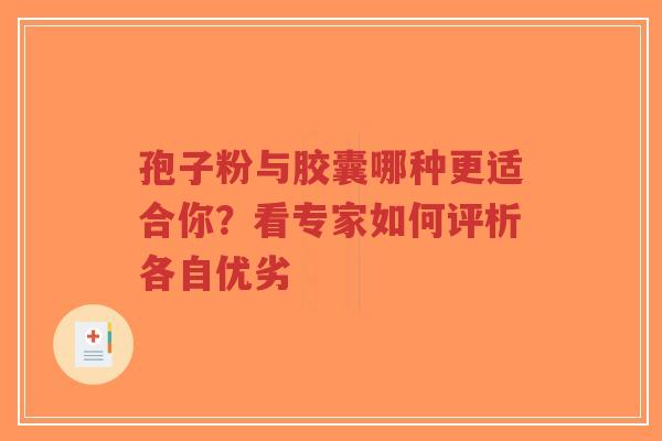 孢子粉与胶囊哪种更适合你?看专家如何评析各自优劣-第1张图片-超越 孢子粉与胶囊哪种更适合你?看专家如何评析各自优劣-第1张图片-超越