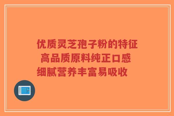 优质灵芝孢子粉的特征 高品质原料纯正口感细腻营养丰富易吸收-第1张图片-超越 优质灵芝孢子粉的特征 高品质原料纯正口感细腻营养丰富易吸收-第1张图片-超越