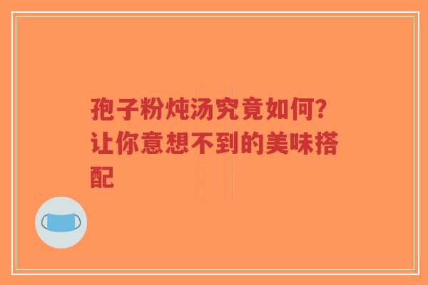 孢子粉炖汤究竟如何?让你意想不到的美味搭配-第1张图片-超越 孢子粉炖汤究竟如何?让你意想不到的美味搭配-第1张图片-超越