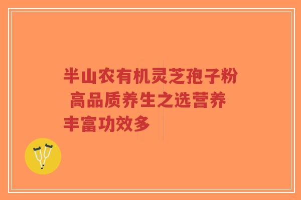 半山农有机灵芝孢子粉 高品质养生之选营养丰富功效多-第1张图片-超越 半山农有机灵芝孢子粉 高品质养生之选营养丰富功效多-第1张图片-超越