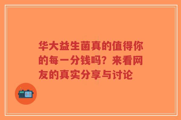 华大益生菌真的值得你的每一分钱吗?来看网友的真实分享与讨论-第1张图片-超越 华大益生菌真的值得你的每一分钱吗?来看网友的真实分享与讨论-第1张图片-超越