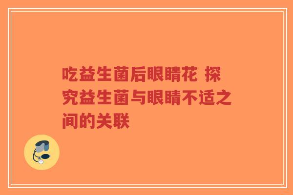 吃益生菌后眼睛花 探究益生菌与眼睛不适之间的关联-第1张图片-超越 吃益生菌后眼睛花 探究益生菌与眼睛不适之间的关联-第1张图片-超越
