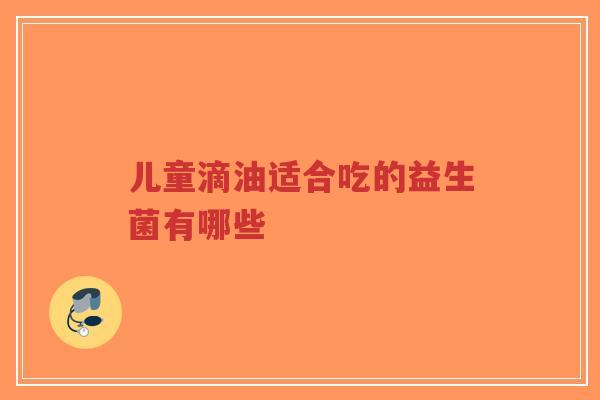 儿童滴油适合吃的益生菌有哪些-第1张图片-超越 儿童滴油适合吃的益生菌有哪些-第1张图片-超越