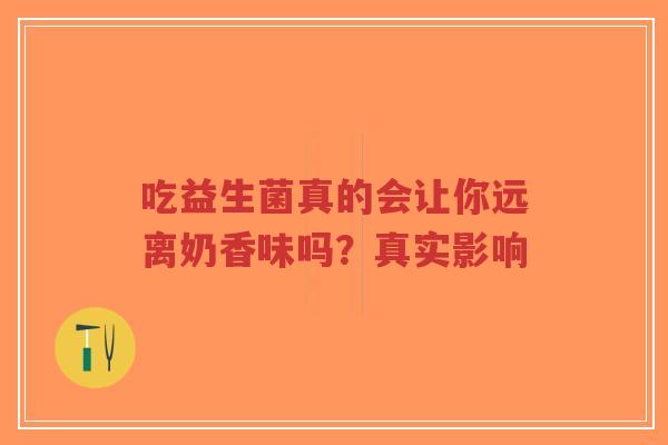 吃益生菌真的会让你远离奶香味吗？真实影响-第1张图片-超越