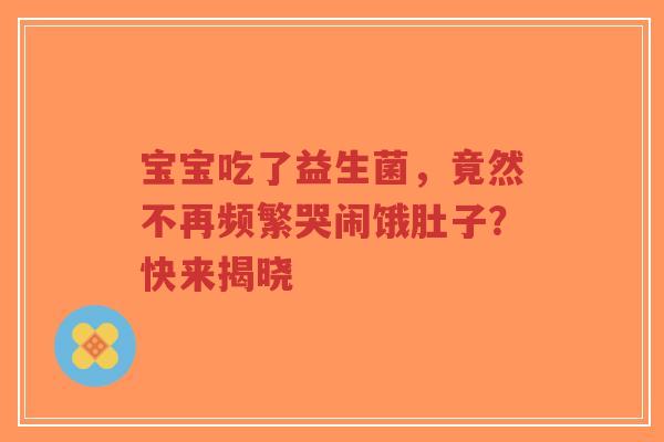 宝宝吃了益生菌,竟然不再频繁哭闹饿肚子?快来揭晓-第1张图片-超越 宝宝吃了益生菌,竟然不再频繁哭闹饿肚子?快来揭晓-第1张图片-超越