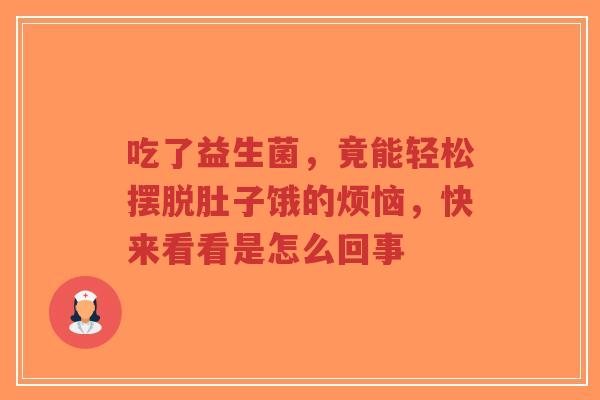 吃了益生菌,竟能轻松摆脱肚子饿的烦恼,快来看看是怎么回事-第1张图片-超越 吃了益生菌,竟能轻松摆脱肚子饿的烦恼,快来看看是怎么回事-第1张图片-超越