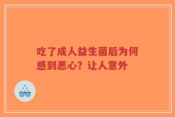 吃了成人益生菌后为何感到恶心?让人意外-第1张图片-超越 吃了成人益生菌后为何感到恶心?让人意外-第1张图片-超越