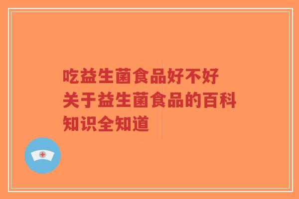 吃益生菌食品好不好 关于益生菌食品的百科知识全知道-第1张图片-超越