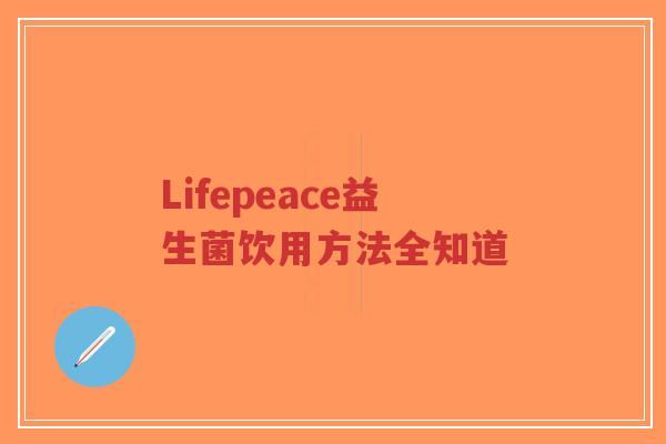 Lifepeace益生菌饮用方法全知道-第1张图片-超越 Lifepeace益生菌饮用方法全知道-第1张图片-超越