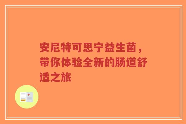 安尼特可思宁益生菌,带你体验全新的肠道舒适之旅-第1张图片-超越 安尼特可思宁益生菌,带你体验全新的肠道舒适之旅-第1张图片-超越