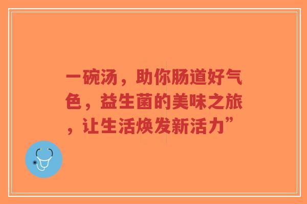 一碗汤,助你肠道好气色,益生菌的美味之旅,让生活焕发新活力”-第1张图片-超越 一碗汤,助你肠道好气色,益生菌的美味之旅,让生活焕发新活力”-第1张图片-超越